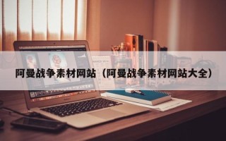 武安阿曼战争素材网站（阿曼战争素材网站大全）