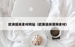 武安欧洲搞笑素材网站（欧美搞笑视频素材）