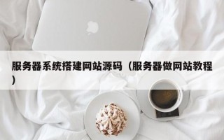 武安服务器系统搭建网站源码（服务器做网站教程）