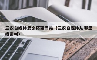 武安三农自媒体怎么搭建网站（三农自媒体从哪里找素材）
