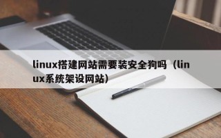武安linux搭建网站需要装安全狗吗（linux系统架设网站）