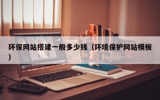 武安环保网站搭建一般多少钱（环境保护网站模板）