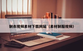 武安制衣视频素材下载网站（素材制服视频）