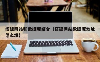 武安搭建网站和数据库结合（搭建网站数据库地址怎么填）
