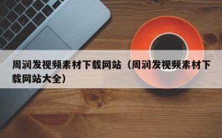 武安周润发视频素材下载网站（周润发视频素材下载网站大全）