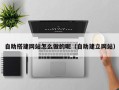 武安自助搭建网站怎么做的呢（自助建立网站）