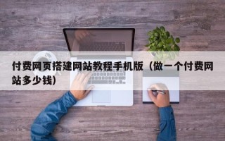 武安付费网页搭建网站教程手机版（做一个付费网站多少钱）