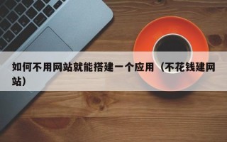 武安如何不用网站就能搭建一个应用（不花钱建网站）
