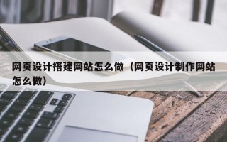 武安网页设计搭建网站怎么做（网页设计制作网站怎么做）