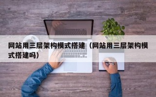 武安网站用三层架构模式搭建（网站用三层架构模式搭建吗）