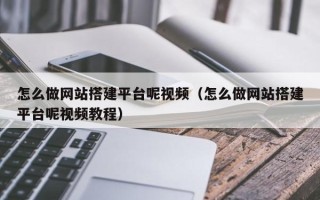 武安怎么做网站搭建平台呢视频（怎么做网站搭建平台呢视频教程）